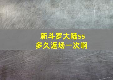 新斗罗大陆ss 多久返场一次啊